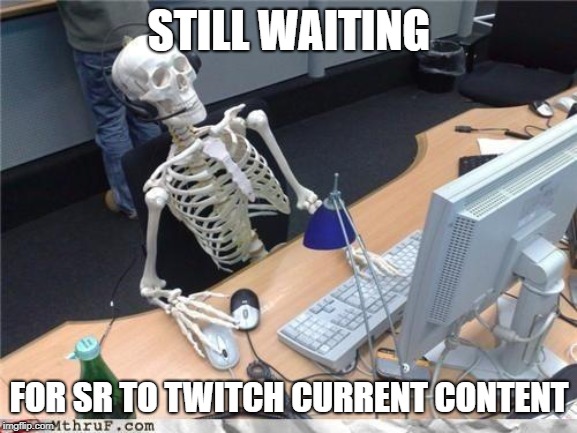 Waiting skeleton | STILL WAITING; FOR SR TO TWITCH CURRENT CONTENT | image tagged in waiting skeleton | made w/ Imgflip meme maker