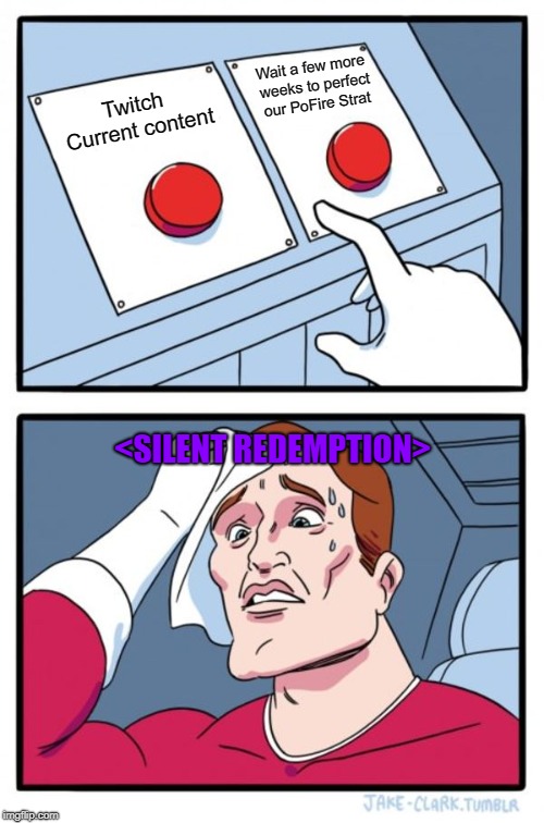 Two Buttons Meme | Wait a few more weeks to perfect our PoFire Strat; Twitch Current content; <SILENT REDEMPTION> | image tagged in memes,two buttons | made w/ Imgflip meme maker