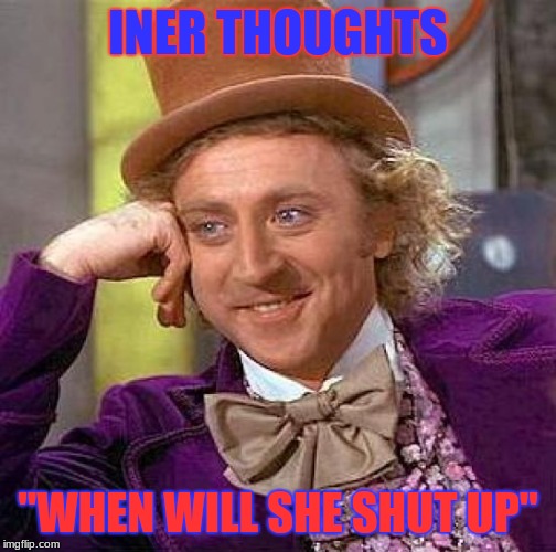 Creepy Condescending Wonka | INER THOUGHTS; "WHEN WILL SHE SHUT UP" | image tagged in memes,creepy condescending wonka | made w/ Imgflip meme maker