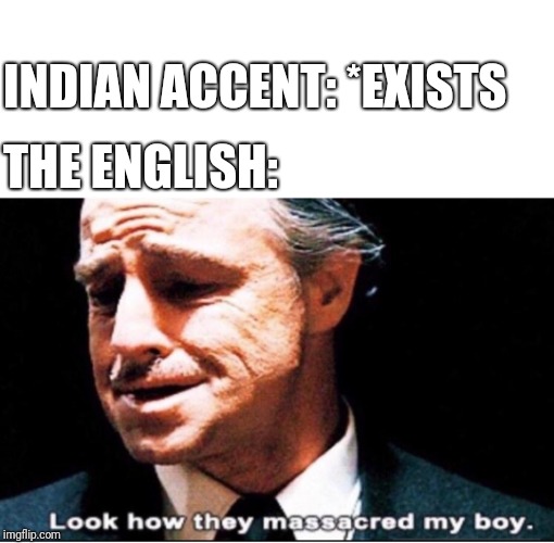 INDIAN ACCENT: *EXISTS; THE ENGLISH: | image tagged in english,indian accent | made w/ Imgflip meme maker