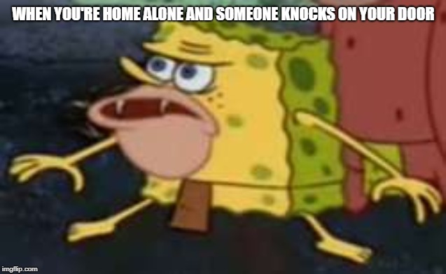 Spongegar Meme | WHEN YOU'RE HOME ALONE AND SOMEONE KNOCKS ON YOUR DOOR | image tagged in memes,spongegar | made w/ Imgflip meme maker