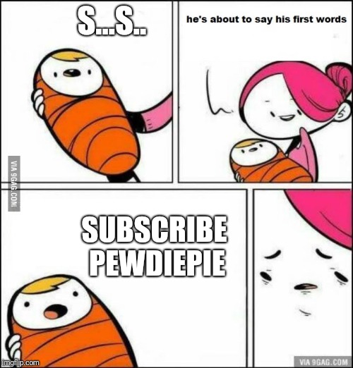 He is About to Say His First Words | S...S.. SUBSCRIBE PEWDIEPIE | image tagged in he is about to say his first words | made w/ Imgflip meme maker