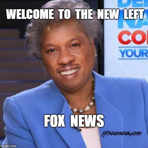 Fox News | WELCOME  TO  THE  NEW  LEFT; FOX  NEWS | image tagged in brazile,left | made w/ Imgflip meme maker