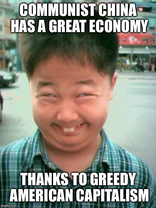 funny kid smile | COMMUNIST CHINA HAS A GREAT ECONOMY THANKS TO GREEDY AMERICAN CAPITALISM | image tagged in funny kid smile | made w/ Imgflip meme maker