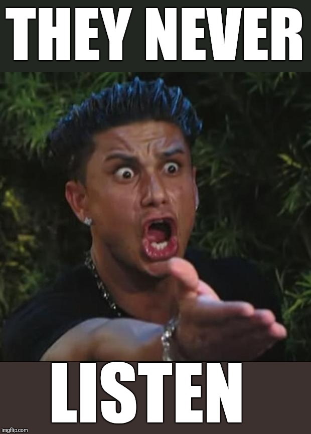 DJ Pauly D Meme | THEY NEVER LISTEN | image tagged in memes,dj pauly d | made w/ Imgflip meme maker