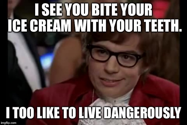 I Too Like To Live Dangerously | I SEE YOU BITE YOUR ICE CREAM WITH YOUR TEETH. I TOO LIKE TO LIVE DANGEROUSLY | image tagged in memes,i too like to live dangerously | made w/ Imgflip meme maker