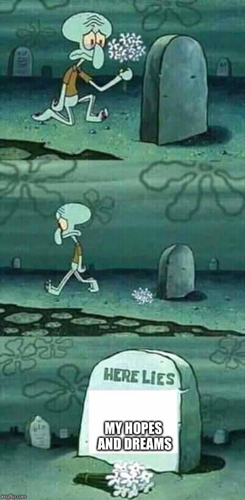 here lies squidward meme | MY HOPES AND DREAMS | image tagged in here lies squidward meme | made w/ Imgflip meme maker