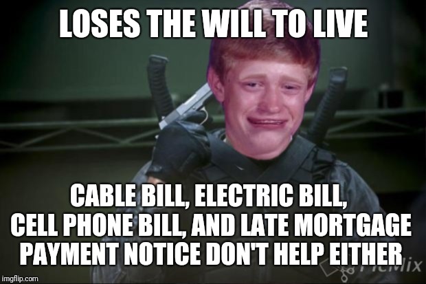 LOSES THE WILL TO LIVE CABLE BILL, ELECTRIC BILL, CELL PHONE BILL, AND LATE MORTGAGE PAYMENT NOTICE DON'T HELP EITHER | made w/ Imgflip meme maker
