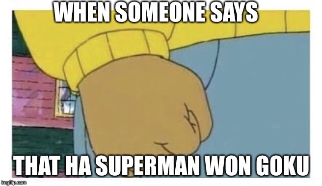 Arnold fist  | WHEN SOMEONE SAYS; THAT HA SUPERMAN WON GOKU | image tagged in arnold fist | made w/ Imgflip meme maker