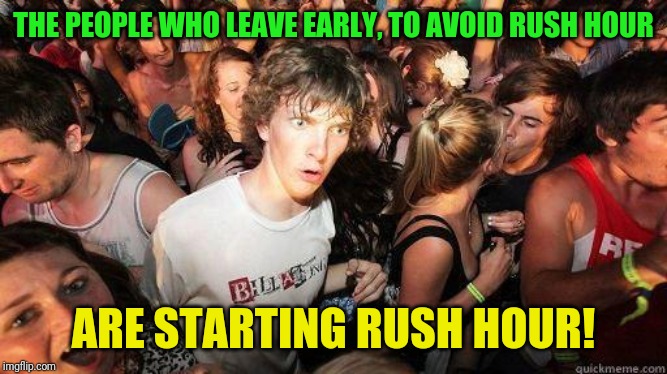 Sudden Realization | THE PEOPLE WHO LEAVE EARLY, TO AVOID RUSH HOUR; ARE STARTING RUSH HOUR! | image tagged in sudden realization | made w/ Imgflip meme maker