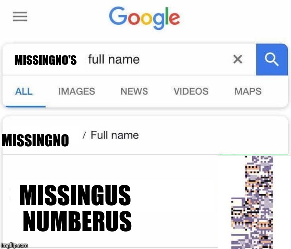 And now y'all know.  | MISSINGNO'S; MISSINGNO; MISSINGUS NUMBERUS | image tagged in full name google,missingno | made w/ Imgflip meme maker
