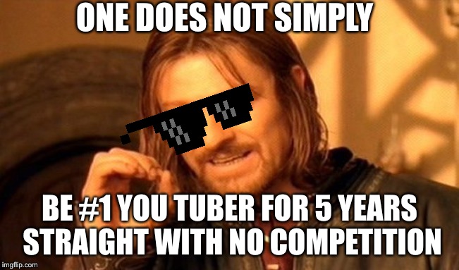 One Does Not Simply Meme | ONE DOES NOT SIMPLY; BE #1 YOU TUBER FOR 5 YEARS STRAIGHT WITH NO COMPETITION | image tagged in memes,one does not simply | made w/ Imgflip meme maker