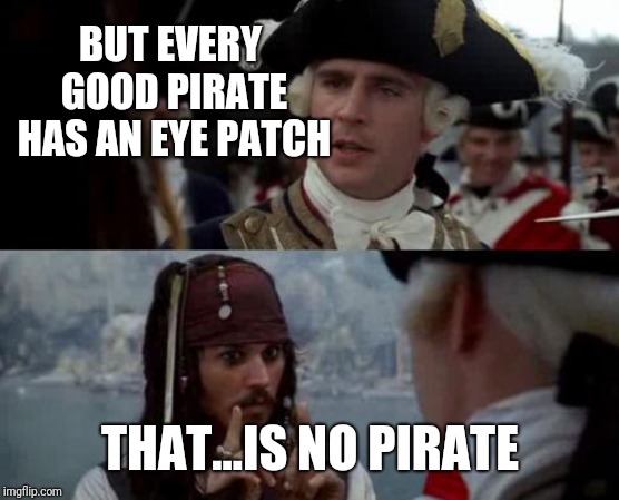 Jack Sparrow you have heard of me | BUT EVERY GOOD PIRATE HAS AN EYE PATCH THAT...IS NO PIRATE | image tagged in jack sparrow you have heard of me | made w/ Imgflip meme maker