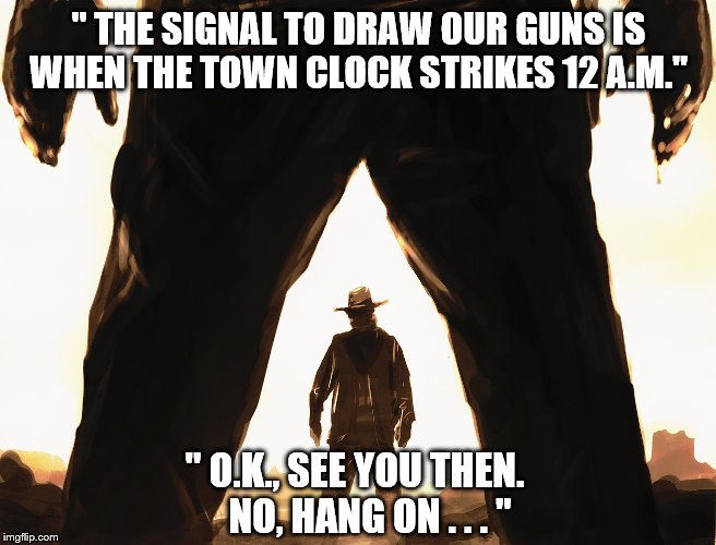 Cowboy Duel | '' THE SIGNAL TO DRAW OUR GUNS IS WHEN THE TOWN CLOCK STRIKES 12 A.M.'' '' O.K., SEE YOU THEN.       NO, HANG ON . . . '' | image tagged in cowboy duel | made w/ Imgflip meme maker