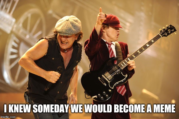 Ac/dc | I KNEW SOMEDAY WE WOULD BECOME A MEME | image tagged in ac/dc | made w/ Imgflip meme maker