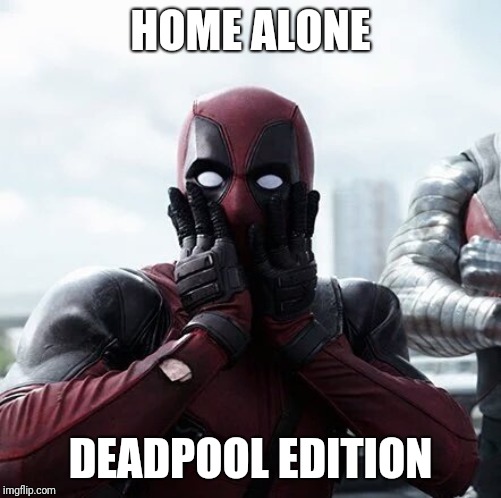 Deadpool Surprised | HOME ALONE; DEADPOOL EDITION | image tagged in memes,deadpool surprised | made w/ Imgflip meme maker