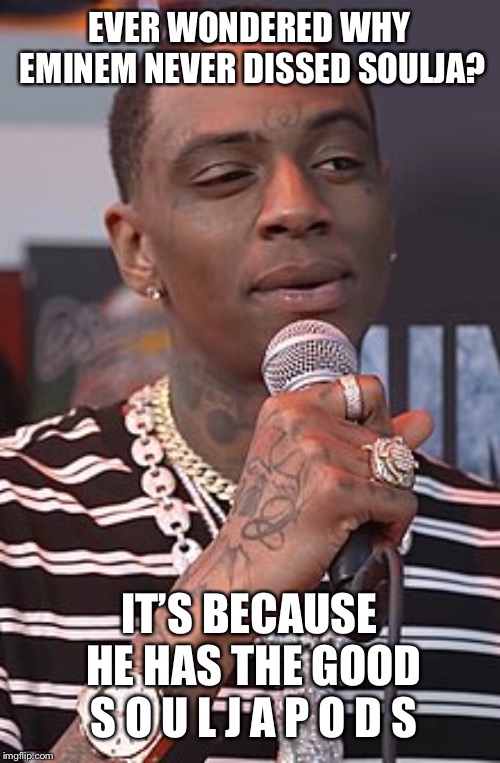 I’m shaking and crying right now Soulja boy would never do this | EVER WONDERED WHY EMINEM NEVER DISSED SOULJA? IT’S BECAUSE HE HAS THE GOOD S O U L J A P O D S | image tagged in soulja boy | made w/ Imgflip meme maker