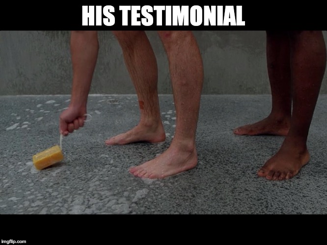 Prison shower soap | HIS TESTIMONIAL | image tagged in prison shower soap | made w/ Imgflip meme maker