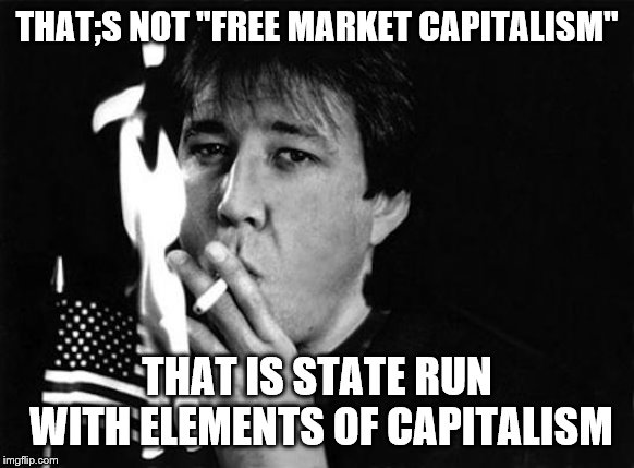 THAT;S NOT "FREE MARKET CAPITALISM" THAT IS STATE RUN WITH ELEMENTS OF CAPITALISM | made w/ Imgflip meme maker