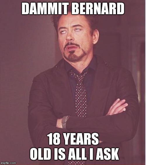 Face You Make Robert Downey Jr | DAMMIT BERNARD; 18 YEARS OLD IS ALL I ASK | image tagged in memes,face you make robert downey jr | made w/ Imgflip meme maker