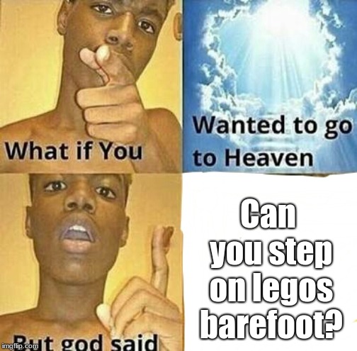 What if you wanted to go to Heaven | Can you step on legos barefoot? | image tagged in what if you wanted to go to heaven | made w/ Imgflip meme maker