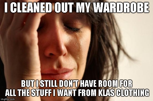 First World Problems | I CLEANED OUT MY WARDROBE; BUT I STILL DON'T HAVE ROOM FOR ALL THE STUFF I WANT FROM KLAS CLOTHING | image tagged in memes,first world problems | made w/ Imgflip meme maker