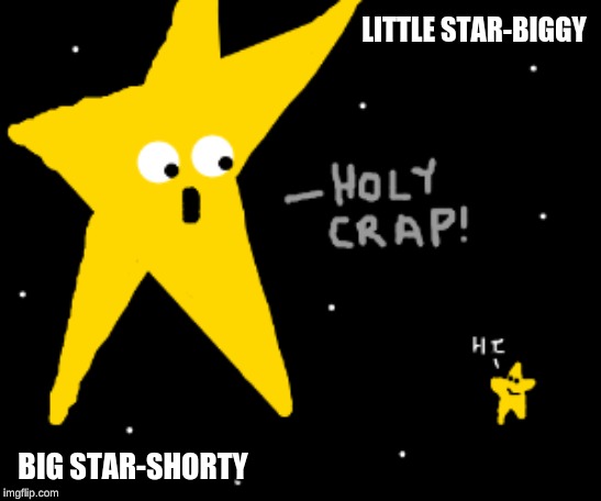 LITTLE STAR-BIGGY; BIG STAR-SHORTY | made w/ Imgflip meme maker