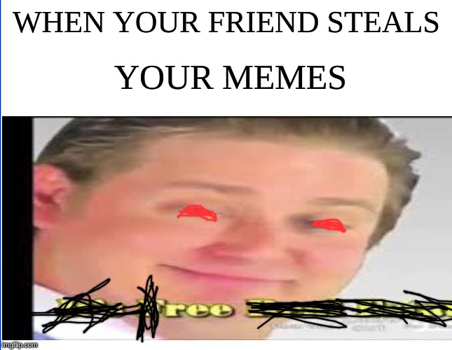 WHEN YOUR FRIEND STEALS; YOUR MEMES | image tagged in stealing memes,its free real estate | made w/ Imgflip meme maker