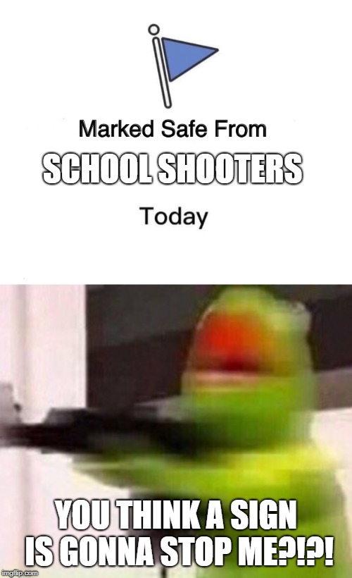 SCHOOL SHOOTERS; YOU THINK A SIGN IS GONNA STOP ME?!?! | image tagged in school shooter muppet,memes,marked safe from | made w/ Imgflip meme maker