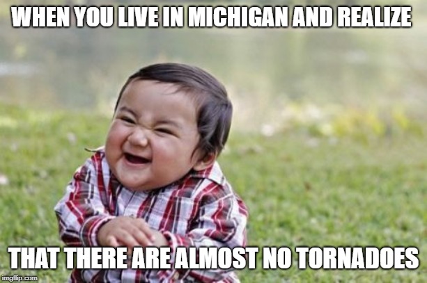 Evil Toddler Meme | WHEN YOU LIVE IN MICHIGAN AND REALIZE; THAT THERE ARE ALMOST NO TORNADOES | image tagged in memes,evil toddler | made w/ Imgflip meme maker