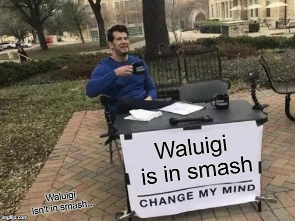 Change My Mind | Waluigi is in smash; Waluigi isn't in smash... | image tagged in memes,change my mind | made w/ Imgflip meme maker