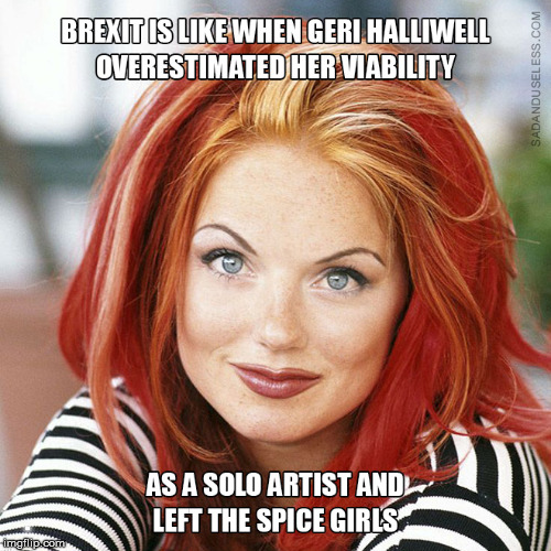 Brexit means... they'll be back, as Geri Halliwell to the Spice Girls. | . | image tagged in brexit,funny,memes,spice girls,repost | made w/ Imgflip meme maker