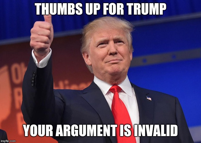donald trump | THUMBS UP FOR TRUMP; YOUR ARGUMENT IS INVALID | image tagged in donald trump | made w/ Imgflip meme maker
