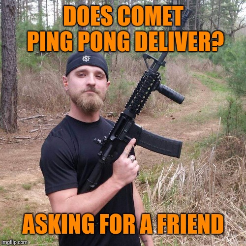 DOES COMET PING PONG DELIVER? ASKING FOR A FRIEND | made w/ Imgflip meme maker