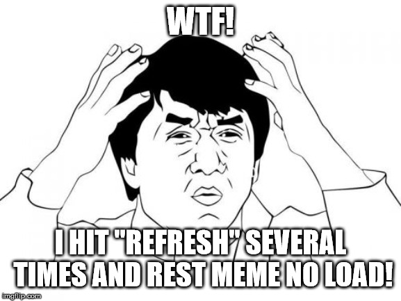 Jackie Chan WTF Meme | WTF! I HIT "REFRESH" SEVERAL TIMES AND REST MEME NO LOAD! | image tagged in memes,jackie chan wtf | made w/ Imgflip meme maker