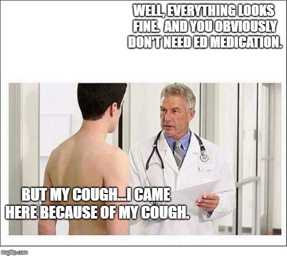MAN AT DOCTOR BLANK | WELL, EVERYTHING LOOKS FINE.  AND YOU OBVIOUSLY DON'T NEED ED MEDICATION. BUT MY COUGH...I CAME HERE BECAUSE OF MY COUGH. | image tagged in man at doctor blank | made w/ Imgflip meme maker