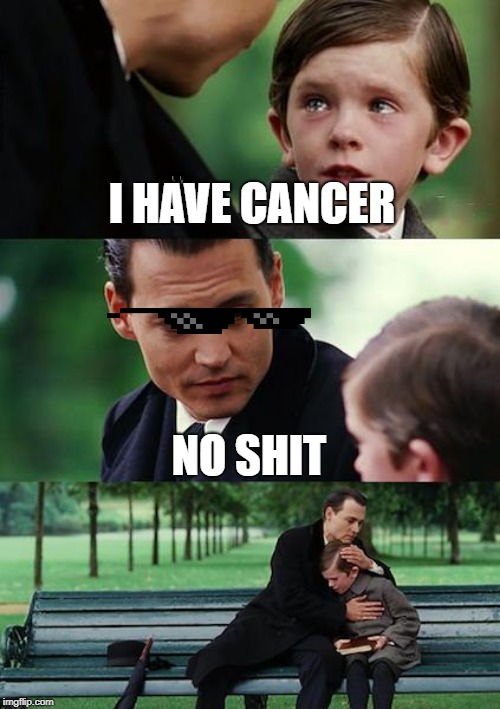 Finding Neverland Meme | I HAVE CANCER; NO SHIT | image tagged in memes,finding neverland | made w/ Imgflip meme maker