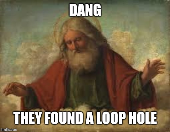 god | DANG THEY FOUND A LOOP HOLE | image tagged in god | made w/ Imgflip meme maker