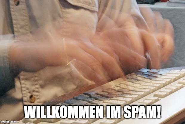 Typing Fast | WILLKOMMEN IM SPAM! | image tagged in typing fast | made w/ Imgflip meme maker