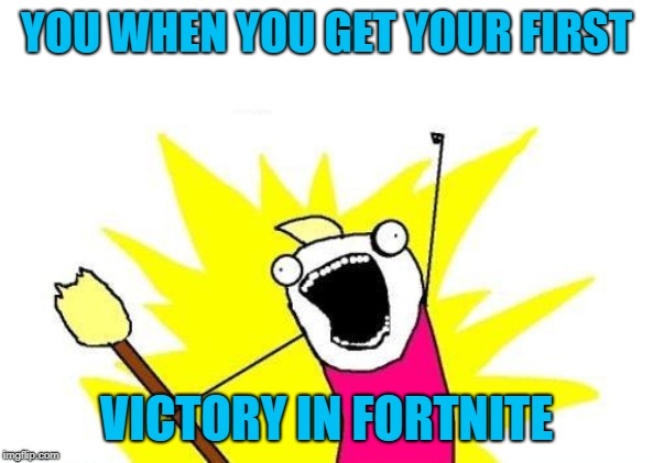 X All The Y | YOU WHEN YOU GET YOUR FIRST; VICTORY IN FORTNITE | image tagged in memes,x all the y | made w/ Imgflip meme maker