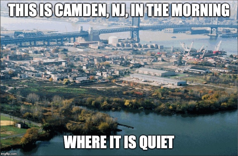Camden in the Morning | THIS IS CAMDEN, NJ, IN THE MORNING; WHERE IT IS QUIET | image tagged in camden,new jersey,morning,memes | made w/ Imgflip meme maker