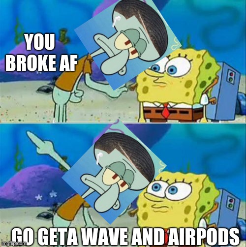 Talk To Spongebob Meme | YOU BROKE AF; GO GETA WAVE AND AIRPODS | image tagged in memes,talk to spongebob | made w/ Imgflip meme maker
