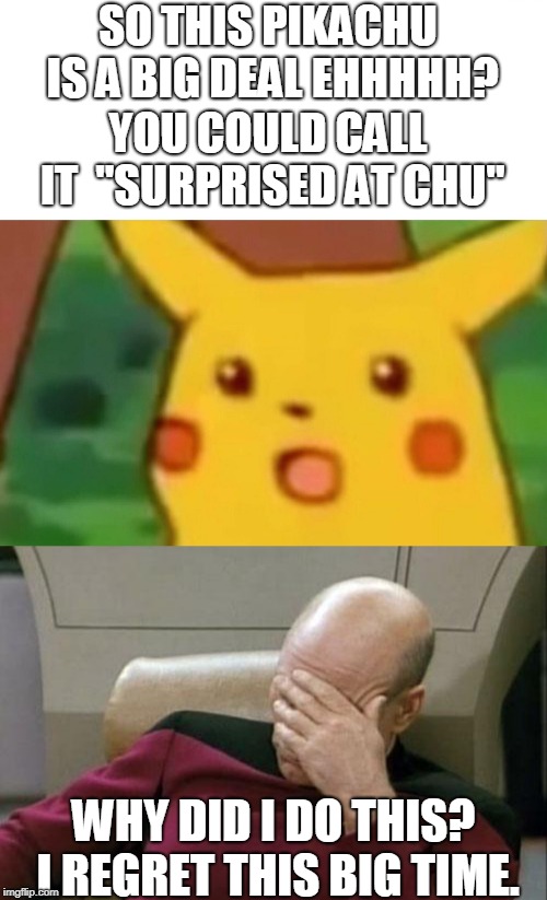 Surprised Pikachu with a twist | SO THIS PIKACHU IS A BIG DEAL EHHHHH? YOU COULD CALL IT  "SURPRISED AT CHU"; WHY DID I DO THIS? I REGRET THIS BIG TIME. | image tagged in memes,captain picard facepalm,surprised pikachu,why did i make this,crossover | made w/ Imgflip meme maker