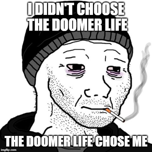 I DIDN'T CHOOSE THE DOOMER LIFE; THE DOOMER LIFE CHOSE ME | image tagged in memes,depression | made w/ Imgflip meme maker
