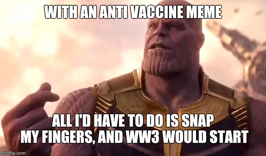 thanos snap | WITH AN ANTI VACCINE MEME; ALL I'D HAVE TO DO IS SNAP MY FINGERS, AND WW3 WOULD START | image tagged in thanos snap | made w/ Imgflip meme maker