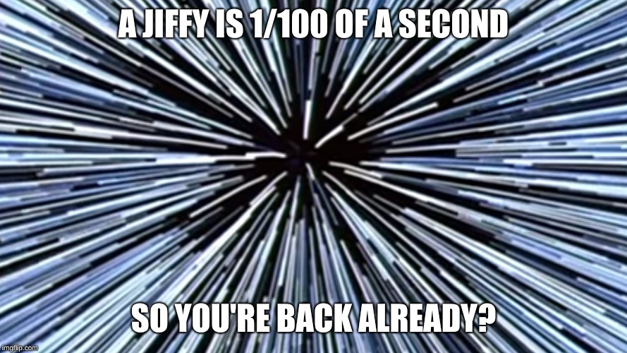 Lightsppeed | A JIFFY IS 1/100 OF A SECOND SO YOU'RE BACK ALREADY? | image tagged in lightsppeed | made w/ Imgflip meme maker