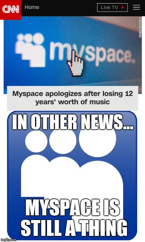 Empty Space | IN OTHER NEWS... MYSPACE IS STILL A THING | image tagged in meme,fun,funny memes,imgflip,social media | made w/ Imgflip meme maker