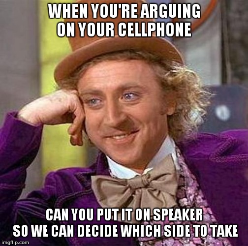 Creepy Condescending Wonka Meme | WHEN YOU'RE ARGUING ON YOUR CELLPHONE; CAN YOU PUT IT ON SPEAKER SO WE CAN DECIDE WHICH SIDE TO TAKE | image tagged in memes,creepy condescending wonka | made w/ Imgflip meme maker