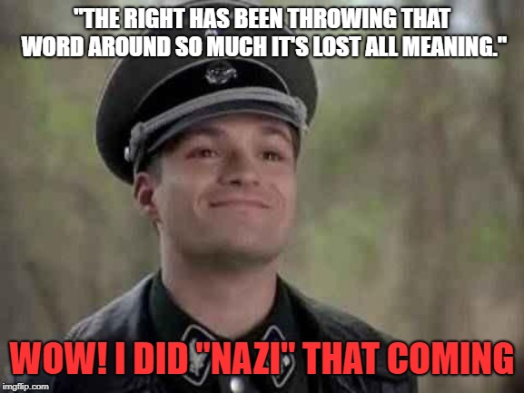 grammar nazi | "THE RIGHT HAS BEEN THROWING THAT WORD AROUND SO MUCH IT'S LOST ALL MEANING." WOW! I DID "NAZI" THAT COMING | image tagged in grammar nazi | made w/ Imgflip meme maker