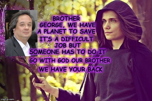 BROTHER GEORGE, WE HAVE A PLANET TO SAVE; IT’S A DIFFICULT JOB BUT SOMEONE HAS TO DO IT; GO WITH GOD OUR BROTHER; WE HAVE YOUR BACK | image tagged in witchhunt,georgeconway,donaldtrump,mega,hero | made w/ Imgflip meme maker